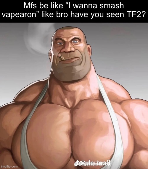 Buff soldier | Mfs be like “I wanna smash vapearon” like bro have you seen TF2? | image tagged in buff soldier | made w/ Imgflip meme maker
