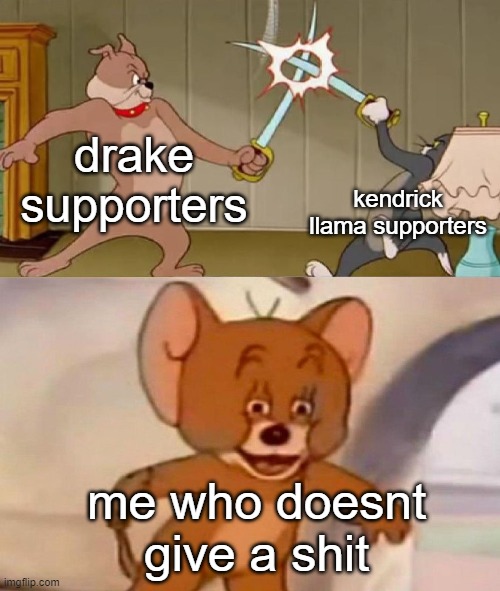Tom and Jerry swordfight | drake supporters; kendrick llama supporters; me who doesnt give a shit | image tagged in tom and jerry swordfight | made w/ Imgflip meme maker