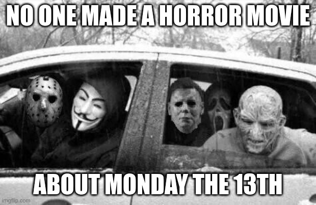 Hurry up.  Carpool can't wait.  Mike's got a 8am meeting. | NO ONE MADE A HORROR MOVIE; ABOUT MONDAY THE 13TH | image tagged in horror gang,mondays | made w/ Imgflip meme maker