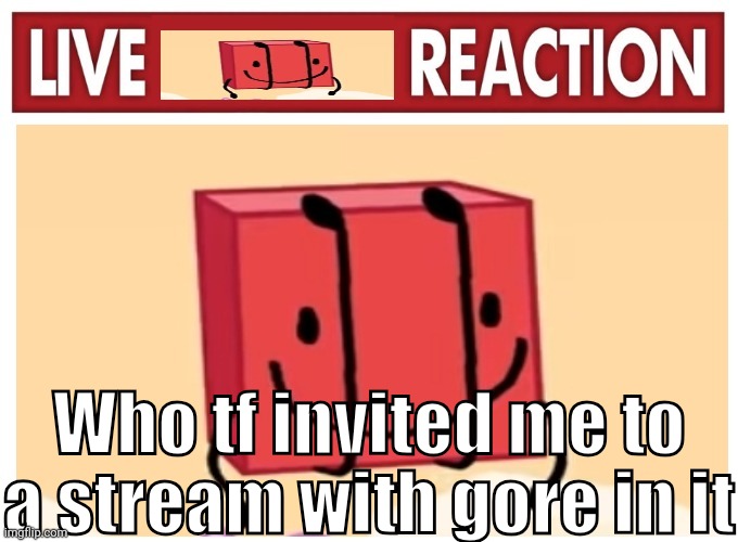 Live boky reaction | Who tf invited me to a stream with gore in it | image tagged in live boky reaction | made w/ Imgflip meme maker