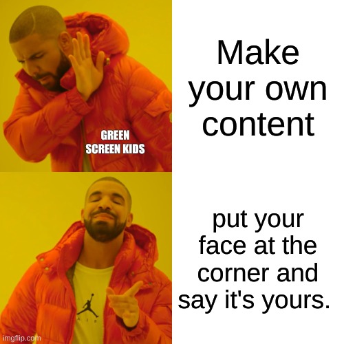 Green Screen kids | Make your own content; GREEN SCREEN KIDS; put your face at the corner and say it's yours. | image tagged in memes,drake hotline bling | made w/ Imgflip meme maker