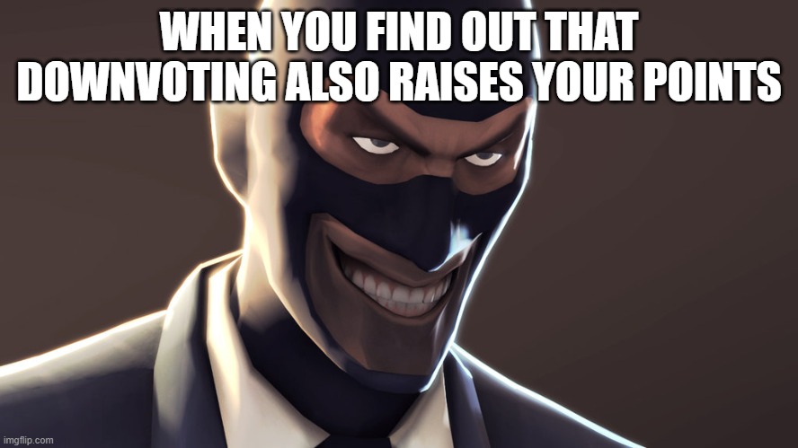 TF2 spy face | WHEN YOU FIND OUT THAT DOWNVOTING ALSO RAISES YOUR POINTS | image tagged in tf2 spy face | made w/ Imgflip meme maker