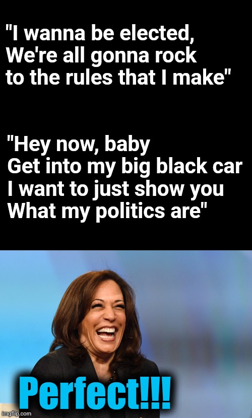 "Hey now, baby
Get into my big black car
I want to just show you
What my politics are" Perfect!!! "I wanna be elected,
We're all gonna rock  | image tagged in blank black,kamala harris laughing | made w/ Imgflip meme maker