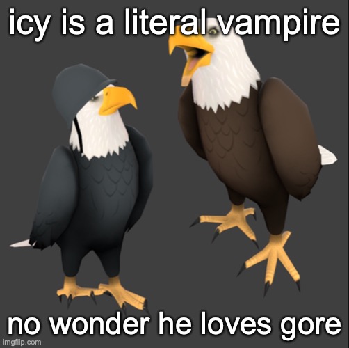 reference to his teeth reveal btw, this message will NOT self destruct | icy is a literal vampire; no wonder he loves gore | image tagged in tf2 eagles | made w/ Imgflip meme maker