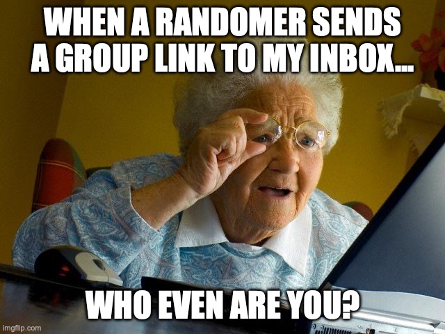 Grandma Finds The Internet | WHEN A RANDOMER SENDS A GROUP LINK TO MY INBOX... WHO EVEN ARE YOU? | image tagged in memes,grandma finds the internet,facebook groups | made w/ Imgflip meme maker