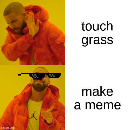 make memes! | touch grass; make a meme | image tagged in memes,drake hotline bling | made w/ Imgflip meme maker