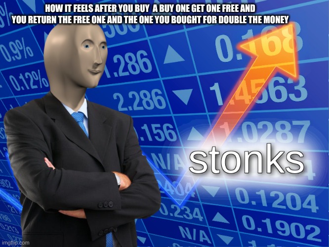 Buy 1 get 1 free infinite money glitch | HOW IT FEELS AFTER YOU BUY  A BUY ONE GET ONE FREE AND YOU RETURN THE FREE ONE AND THE ONE YOU BOUGHT FOR DOUBLE THE MONEY | image tagged in stonks,money,buy 1 get 1 free | made w/ Imgflip meme maker