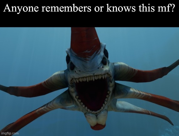 Anyone remembers this guy? | Anyone remembers or knows this mf? | image tagged in reaper leviathan,subnautica | made w/ Imgflip meme maker