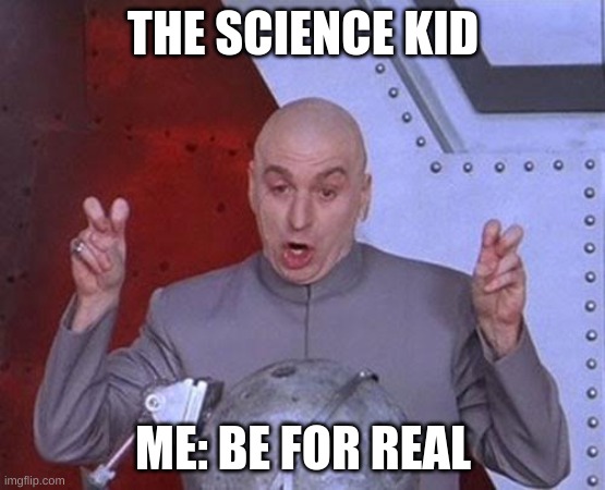 Dr Evil Laser Meme | THE SCIENCE KID; ME: BE FOR REAL | image tagged in memes,dr evil laser | made w/ Imgflip meme maker