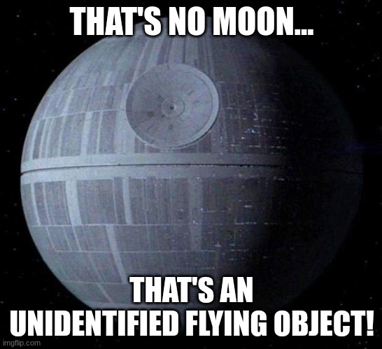 Death Star | THAT'S NO MOON... THAT'S AN UNIDENTIFIED FLYING OBJECT! | image tagged in death star | made w/ Imgflip meme maker