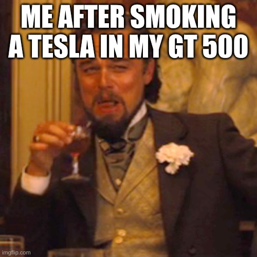 Laughing Leo Meme | ME AFTER SMOKING A TESLA IN MY GT 500 | image tagged in memes,laughing leo | made w/ Imgflip meme maker