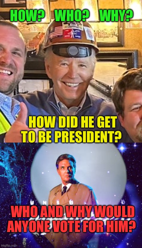 Unsolved Mystery | HOW?    WHO?    WHY? HOW DID HE GET TO BE PRESIDENT? WHO AND WHY WOULD ANYONE VOTE FOR HIM? | image tagged in hardhat joe,biden,democrats,incompetence,voter fraud | made w/ Imgflip meme maker