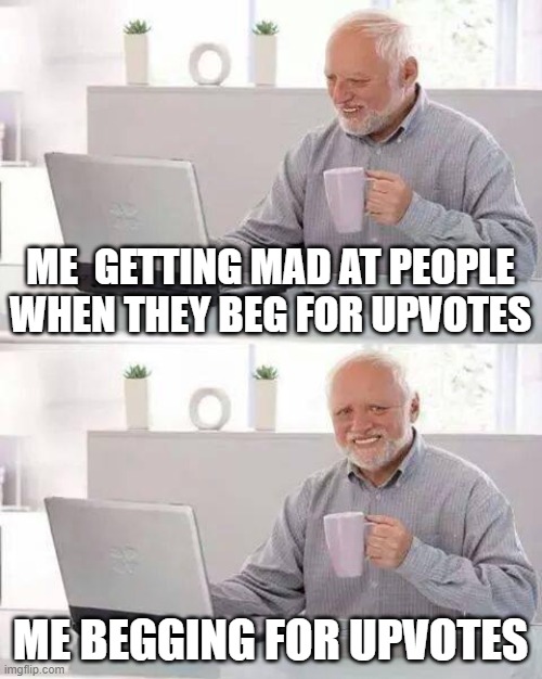 Smart boi | ME  GETTING MAD AT PEOPLE WHEN THEY BEG FOR UPVOTES; ME BEGGING FOR UPVOTES | image tagged in memes,hide the pain harold | made w/ Imgflip meme maker