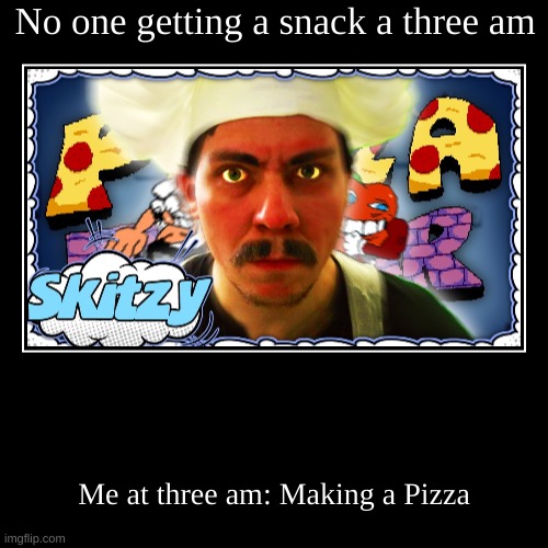 Pizza Tower Meme | No one getting a snack a three am | Me at three am: Making a Pizza | image tagged in funny,demotivationals | made w/ Imgflip demotivational maker