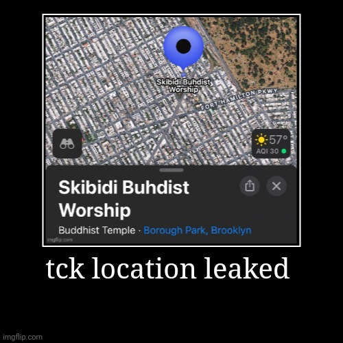 tck location leaked | | image tagged in funny,demotivationals | made w/ Imgflip demotivational maker
