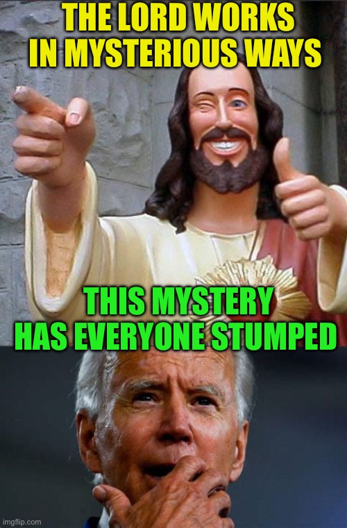 Lord only knows. Bless his heart | THE LORD WORKS IN MYSTERIOUS WAYS; THIS MYSTERY HAS EVERYONE STUMPED | image tagged in memes,buddy christ,biden,democrats,voter fraud | made w/ Imgflip meme maker