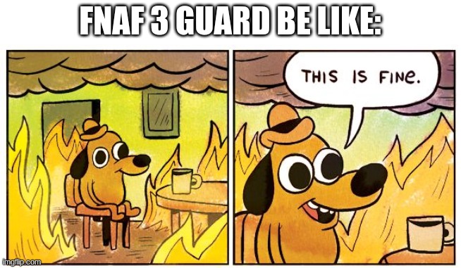 This Is Fine Meme | FNAF 3 GUARD BE LIKE: | image tagged in memes,this is fine | made w/ Imgflip meme maker