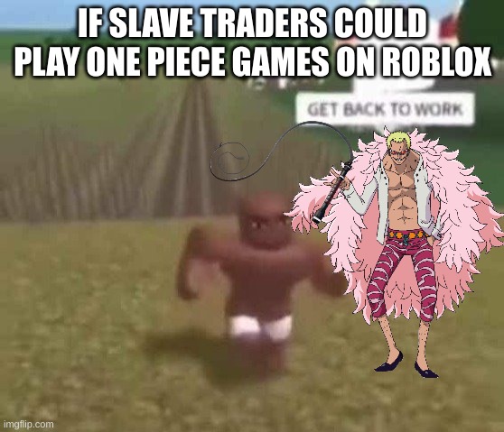 WA CHH WA CHH WA CHH When did I say you could stop... I mean STRING WHIP | IF SLAVE TRADERS COULD PLAY ONE PIECE GAMES ON ROBLOX | image tagged in roblox slave work,one piece,whip,slave | made w/ Imgflip meme maker