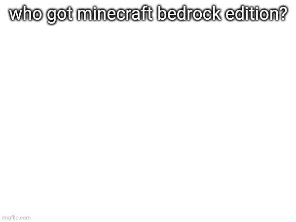 who got minecraft bedrock edition? | made w/ Imgflip meme maker