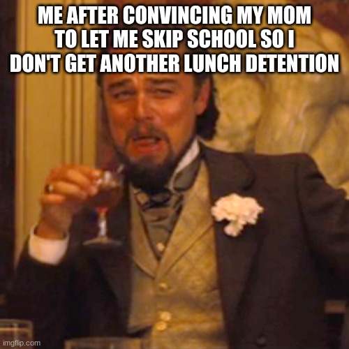 Lunch detentions suck | ME AFTER CONVINCING MY MOM TO LET ME SKIP SCHOOL SO I DON'T GET ANOTHER LUNCH DETENTION | image tagged in memes,laughing leo | made w/ Imgflip meme maker