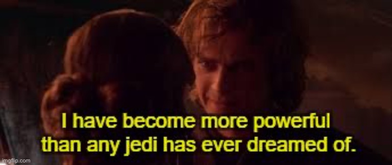 I have become more powerful than any jedi has ever dreamed of | image tagged in i have become more powerful than any jedi has ever dreamed of | made w/ Imgflip meme maker