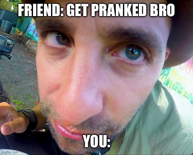 Prank reaction | FRIEND: GET PRANKED BRO; YOU: | image tagged in prank,memes,funny,coyote,peterson,death stare | made w/ Imgflip meme maker