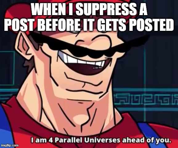 NationStates meme | WHEN I SUPPRESS A POST BEFORE IT GETS POSTED | image tagged in i'm four parallel universes ahead of you | made w/ Imgflip meme maker
