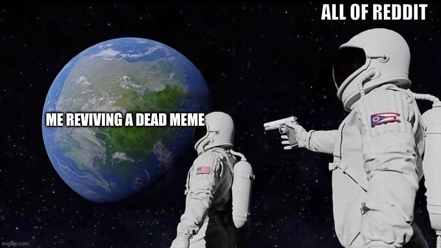 Always Has Been Meme | ALL OF REDDIT; ME REVIVING A DEAD MEME | image tagged in memes,always has been | made w/ Imgflip meme maker