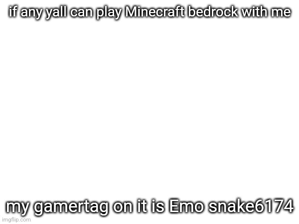 if any yall can play Minecraft bedrock with me; my gamertag on it is Emo snake6174 | made w/ Imgflip meme maker
