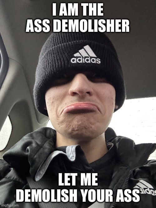 Ass demolition | I AM THE ASS DEMOLISHER; LET ME DEMOLISH YOUR ASS | image tagged in ass,demolisher,butt,memes,funny,shitpost | made w/ Imgflip meme maker