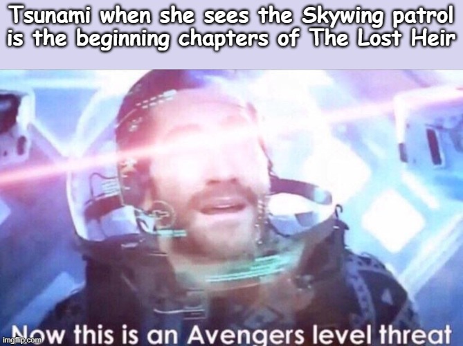 *drowns skywing* | Tsunami when she sees the Skywing patrol is the beginning chapters of The Lost Heir | image tagged in now this is an avengers level threat | made w/ Imgflip meme maker