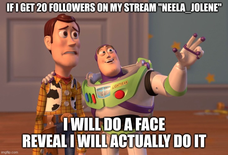 Link to my stream in the comments | IF I GET 20 FOLLOWERS ON MY STREAM "NEELA_JOLENE"; I WILL DO A FACE REVEAL I WILL ACTUALLY DO IT | image tagged in memes,x x everywhere | made w/ Imgflip meme maker