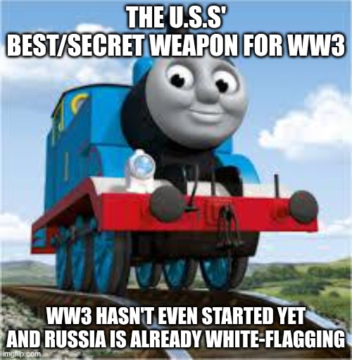 thomas the train | THE U.S.S' BEST/SECRET WEAPON FOR WW3; WW3 HASN'T EVEN STARTED YET AND RUSSIA IS ALREADY WHITE-FLAGGING | image tagged in thomas the train | made w/ Imgflip meme maker