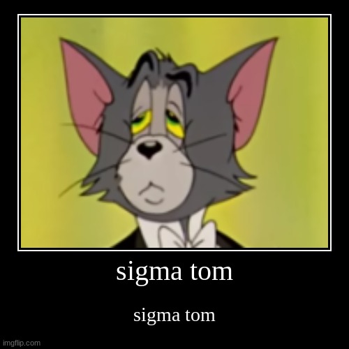 sigma tom | sigma tom | sigma tom | image tagged in funny,demotivationals | made w/ Imgflip demotivational maker