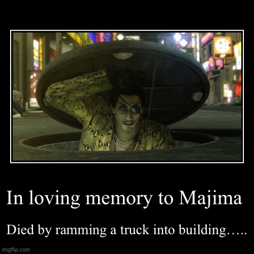 Majima is dead in the truck | In loving memory to Majima | Died by ramming a truck into building….. | image tagged in funny,demotivationals,majima,like a dragon,yakuza | made w/ Imgflip demotivational maker
