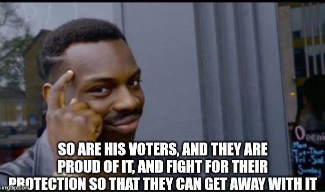 Thinking Black Man | SO ARE HIS VOTERS, AND THEY ARE PROUD OF IT, AND FIGHT FOR THEIR PROTECTION SO THAT THEY CAN GET AWAY WITH IT | image tagged in thinking black man | made w/ Imgflip meme maker