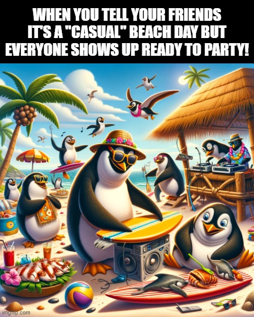 Beach | WHEN YOU TELL YOUR FRIENDS IT'S A "CASUAL" BEACH DAY BUT EVERYONE SHOWS UP READY TO PARTY! | image tagged in beach,memes,funny,party | made w/ Imgflip meme maker