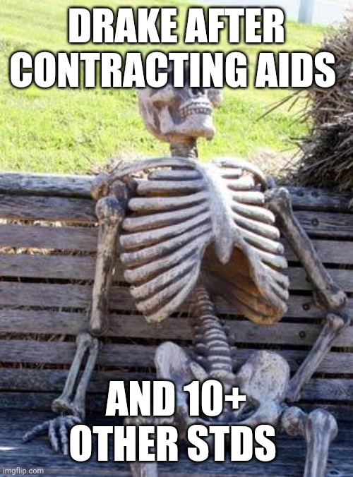 not like us | DRAKE AFTER CONTRACTING AIDS; AND 10+ OTHER STDS | image tagged in memes,waiting skeleton | made w/ Imgflip meme maker