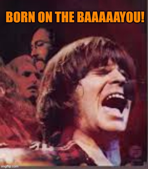 BORN ON THE BAAAAAYOU! | made w/ Imgflip meme maker