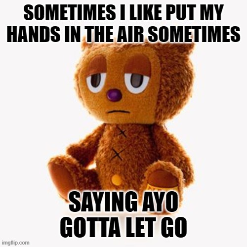 Pj plush | SOMETIMES I LIKE PUT MY HANDS IN THE AIR SOMETIMES; SAYING AYO
GOTTA LET GO | image tagged in pj plush | made w/ Imgflip meme maker