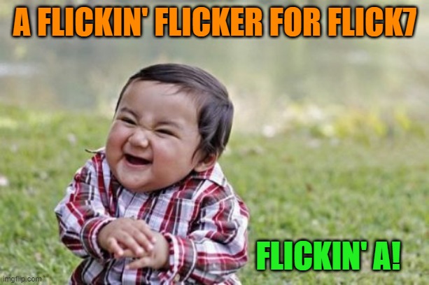 A FLICKIN' FLICKER FOR FLICK7 FLICKIN' A! | image tagged in memes,evil toddler | made w/ Imgflip meme maker