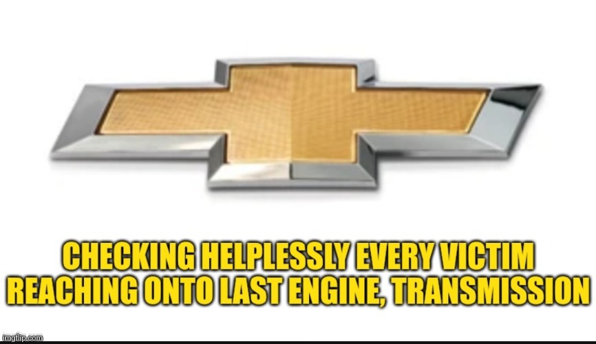 CHEVROLET | image tagged in chevrolet find new roads,memes,engine,last,chevrolet,victim | made w/ Imgflip meme maker
