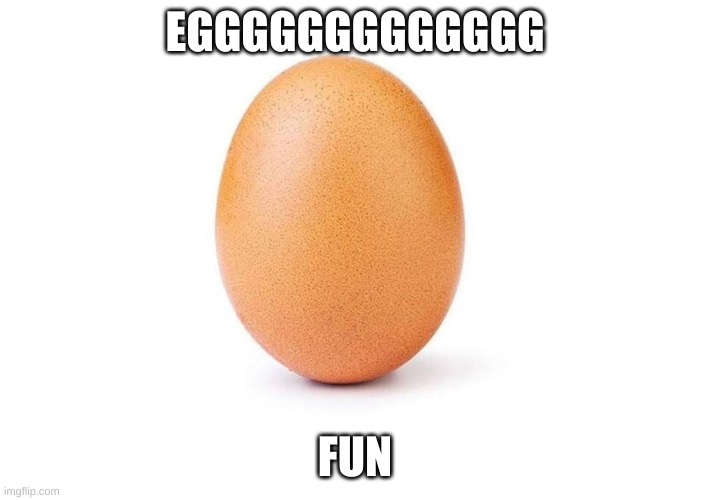 Eggbert | EGGGGGGGGGGGGG; FUN | image tagged in eggbert | made w/ Imgflip meme maker