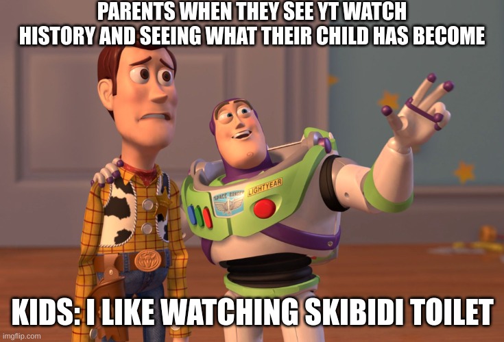 fr | PARENTS WHEN THEY SEE YT WATCH HISTORY AND SEEING WHAT THEIR CHILD HAS BECOME; KIDS: I LIKE WATCHING SKIBIDI TOILET | image tagged in memes,x x everywhere | made w/ Imgflip meme maker