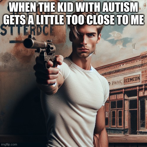 hi im a title | WHEN THE KID WITH AUTISM GETS A LITTLE TOO CLOSE TO ME | image tagged in autism,autisic,acoustic | made w/ Imgflip meme maker