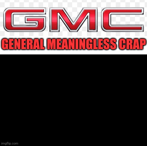 GMC | GENERAL MEANINGLESS CRAP | image tagged in gmc,memes,junk,car,acronym,truck | made w/ Imgflip meme maker