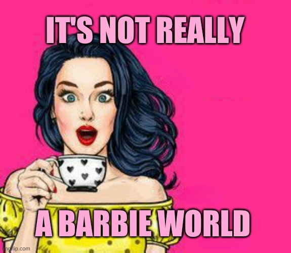Girl Drinking Coffee | IT'S NOT REALLY; A BARBIE WORLD | image tagged in girl drinking coffee,barbie,barbie world,reality,expectation vs reality,world | made w/ Imgflip meme maker