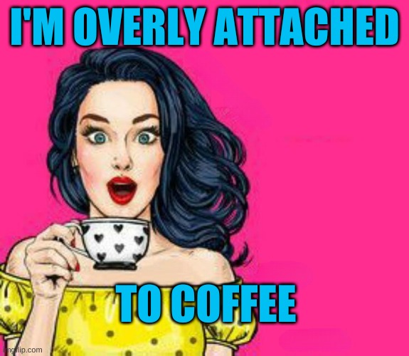 Girl Drinking Coffee | I'M OVERLY ATTACHED; TO COFFEE | image tagged in girl drinking coffee,overly attached girlfriend,coffee,hoppy coffee,coffee time,i love you | made w/ Imgflip meme maker