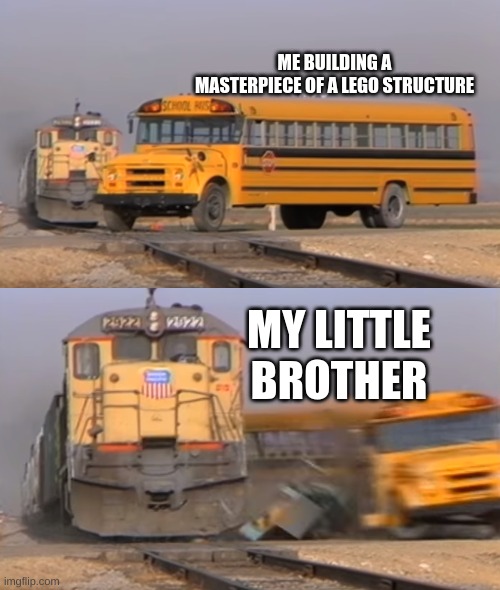 gaaaaaaaaaaaaaaaaaah! | ME BUILDING A MASTERPIECE OF A LEGO STRUCTURE; MY LITTLE BROTHER | image tagged in a train hitting a school bus,lego | made w/ Imgflip meme maker