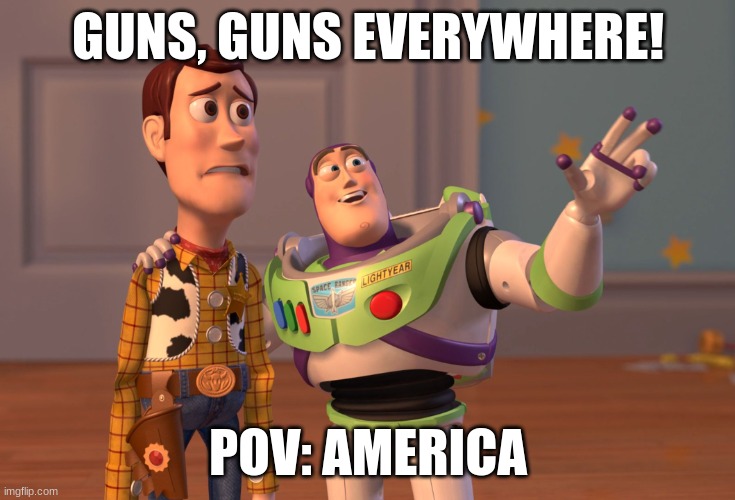 murrica | GUNS, GUNS EVERYWHERE! POV: AMERICA | image tagged in memes,x x everywhere | made w/ Imgflip meme maker